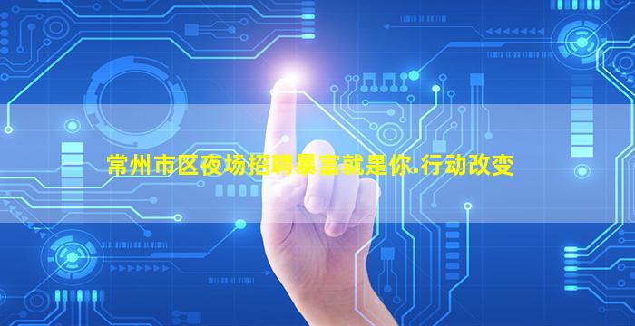 常州市区夜场招聘暴富就是你.行动改变