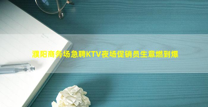 濮阳商务场急聘KTV夜场促销员生意燃到爆
