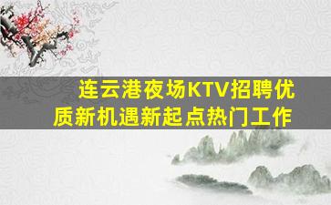 连云港夜场KTV招聘优质新机遇新起点热门工作